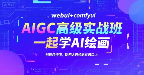 AIGC高级实战班，webui+comfyui，一起学AI绘画，别抱怨行情，聪明人已经站在风口上-51网创资源