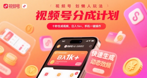 视频号分成计划懒人玩法，十秒生成视频，日入1k+，手机一键操作【揭秘】-51网创资源