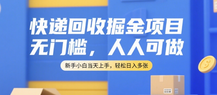 快递回收掘金项目，无门槛，人人可做，新手小白当天上手，轻松日入多张【揭秘】-51网创资源