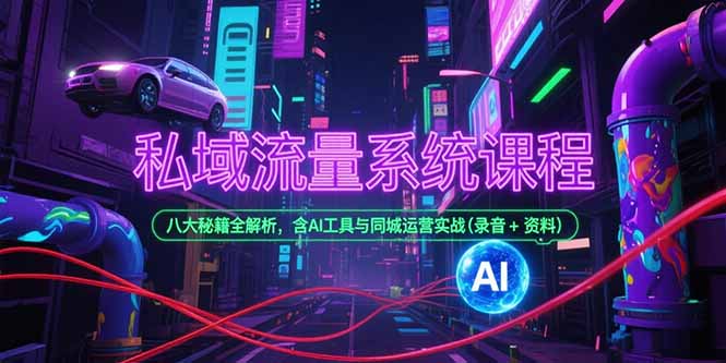 私域流量系统课程，八大秘籍全解析，含AI工具与同城运营实战(录音+资料-51网创资源