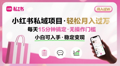 小红书私域项目 月入过W非常轻松 每天15分钟即可搞定，无任何操作门槛，小白可入手-51网创资源