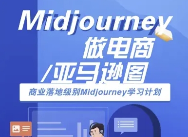 Midjourney做电商亚马逊图-商业落地级别Midjourney学习计划-AI跨境电商教程-51网创资源
