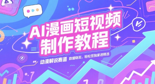 AI漫画短视频制作教程，动漫解说赛道，数据稳定且流量高，轻松签独家进精选-51网创资源