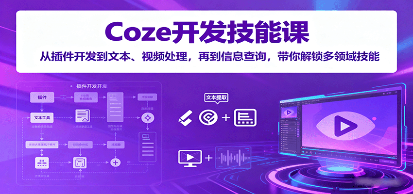 Coze开发技能课：从插件开发到文本、视频处理，再到信息查询，带你解锁多领域技能-51网创资源
