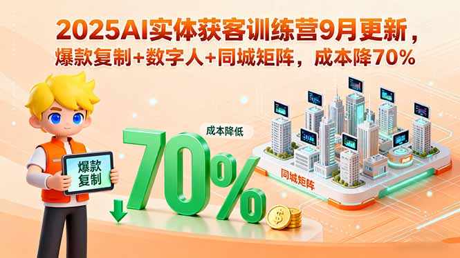 2025AI实体获客训练营9月更新，爆款复制+数字人+同城矩阵，成本降70%-51网创资源