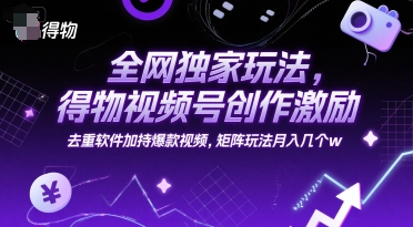 全网独家玩法，得物视频号创作激励 去重软件加持爆款视频，矩阵玩法月入几个w【揭秘】-51网创资源