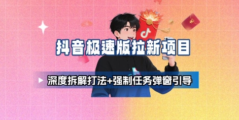 抖音极速版拉新项目_深度拆解打法+强制任务弹窗引导-51网创资源
