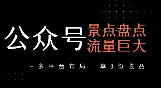 公众号流量主-景点盘点 流量巨大 多平台布局享3份收益-51网创资源
