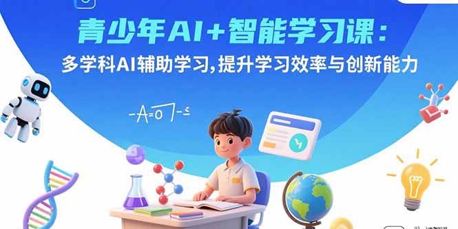 青少年AI+智能学习课:多学科AI辅助学习,提升学习效率与创新能力-51网创资源