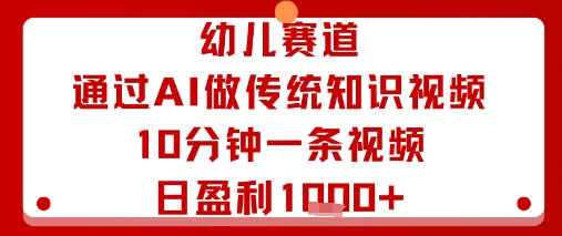 幼儿赛道：通过AI做传统知识视频，10分钟一条视频，日盈利多张-51网创资源