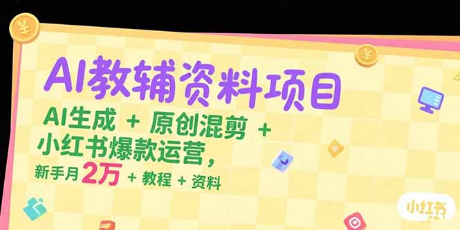 AI教辅资料项目，AI生成+原创混剪+小红书爆款运营，新手月入2万+教程+资料-51网创资源