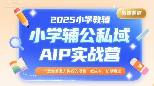 2025小学教辅公私域AIP实战营,一个适合普通人搞钱的项目,低成本,长期稳定-51网创资源