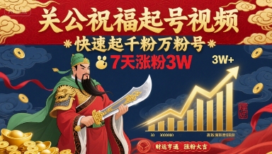 关公祝福起号视频，快速起千粉万粉号，7天涨粉3W-51网创资源