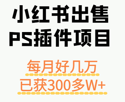 小红书出售PS插件项目，每月都收入好几万，长期操作已获利300多W+-51网创资源