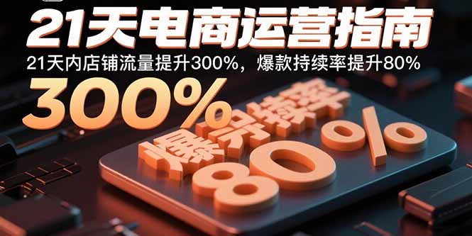 21天电商运营指南:21天内店铺流量提升300%,爆款持续率提升80%-51网创资源