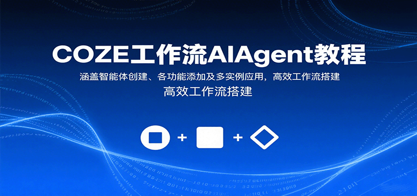 COZE工作流AIAgent教程：涵盖智能体创建、各功能添加及多实例应用，高效工作流搭建-51网创资源