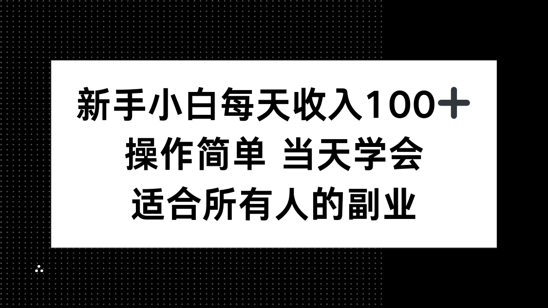 新手小白每天收入100+，操作简单 当天学会 ，适合所有人的副业-51网创资源