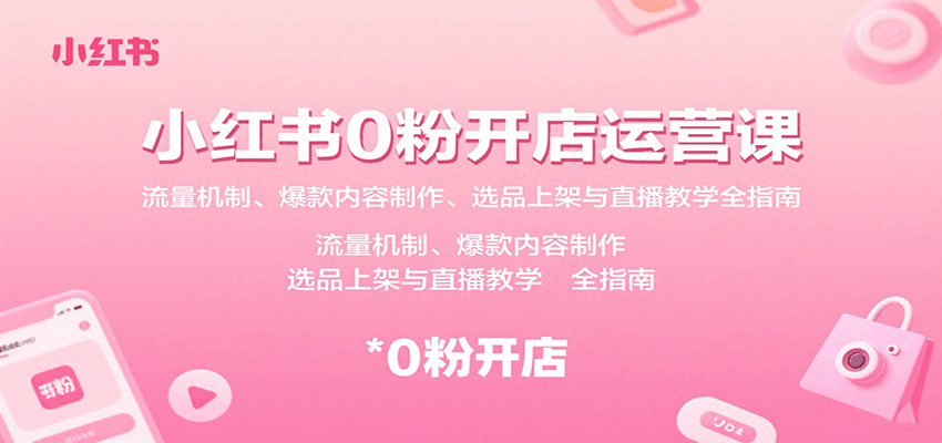 小红书0粉开店运营课：流量机制、爆款内容制作、选品上架与直播教学全指南-51网创资源