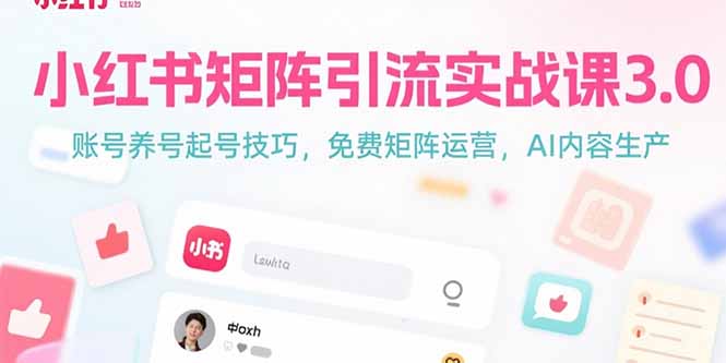 小红书矩阵引流实战课3.0：账号养号起号技巧，免裴矩阵运营，AI内容生产-51网创资源