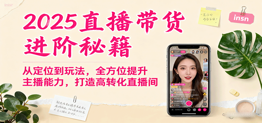 2025直播带货进阶秘籍，从定位到玩法，全方位提升主播能力，打造高转化直播间-51网创资源