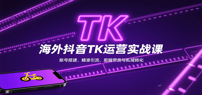 海外抖音TK运营实战课：账号搭建、精准引流、剪辑带货与私域转化-51网创资源