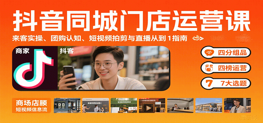 抖音同城门店运营课:来客实操、团购认知、短视频拍剪与直播从0到1指南-51网创资源