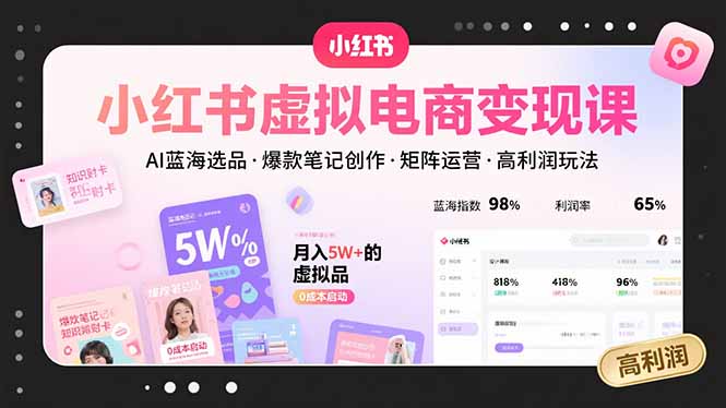 小红书虚拟电商变现课，AI蓝海选品，爆款笔记创作，矩阵运营，高利润玩法-51网创资源