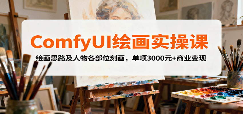 ComfyUI绘画实操课，绘画思路及人物各部位刻画，单项3000元+商业变现-51网创资源