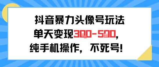 抖音暴力头像号玩法，单天变现3-5张纯手机操作，小白也能行-51网创资源
