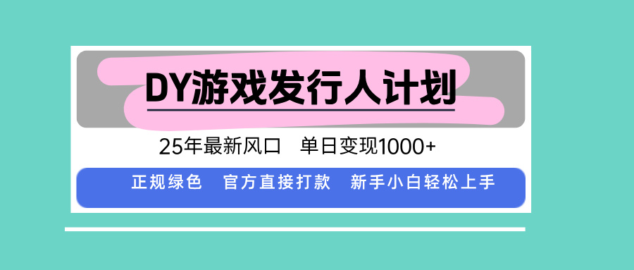 DY游戏发行人计划，25年最新风口，单日变现1000+-51网创资源