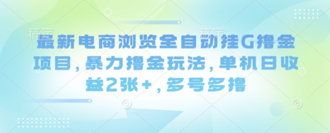 最新电商浏览全自动挂G撸金项目，暴力撸金玩法，单机日收益2张+，多号多撸【揭秘】-51网创资源