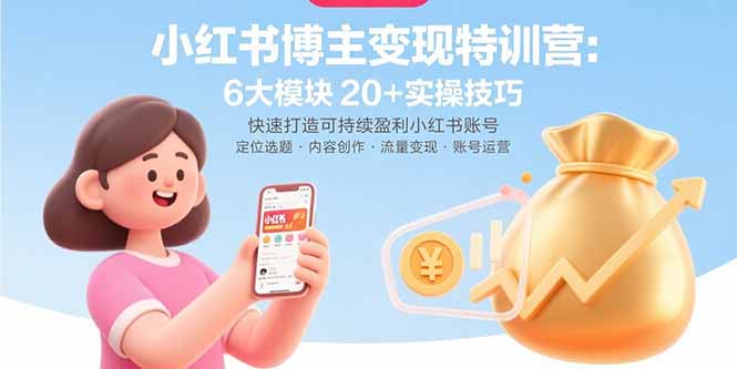 小红书博主变现特训营:6大模块20+实操技巧 快速打造可持续盈利小红书账号-51网创资源