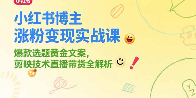 小红书博主涨粉变现实战课，爆款选题黄金文案，剪映技术直播带货全解析-51网创资源