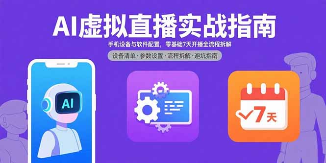 AI虚拟直播实战指南，手机设备与软件配置，零基础7天开播全流程拆解-51网创资源