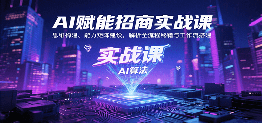 AI赋能招商实战课：思维构建、能力矩阵建设，解析全流程秘籍与工作流搭建-51网创资源