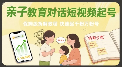 亲子教育对话短视频起号，保姆级拆解教程，快速起千粉万粉号-51网创资源