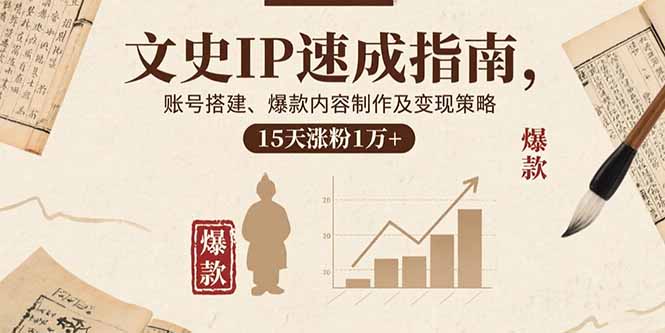 文史IP速成指南，账号搭建、爆款内容制作及变现策略，15天涨粉1万+-51网创资源