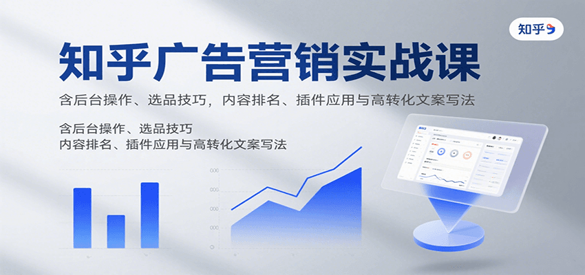 知乎广告营销实战课，含后台操作、选品技巧，内容排名、插件应用与高转化文案写法-51网创资源