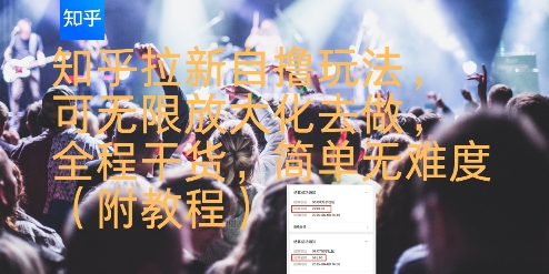 知乎拉新自撸玩法，可无限放大化去做，全程干货，简单无难度(附教程)-51网创资源