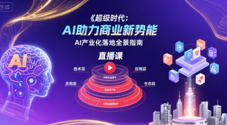 超级时代：AI助力商业新势能直播课，AI产业化落地全景指南-51网创资源