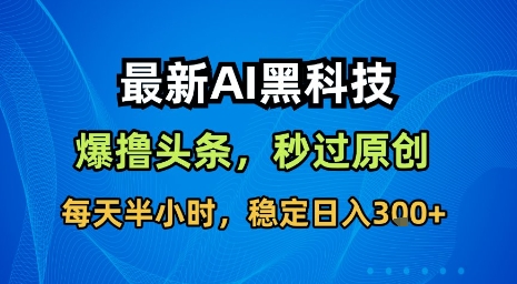 最新AI黑科技软件撸头条搬运,无需任何指令,秒过原创,每天半小时,稳定日入3张【揭秘】-51网创资源