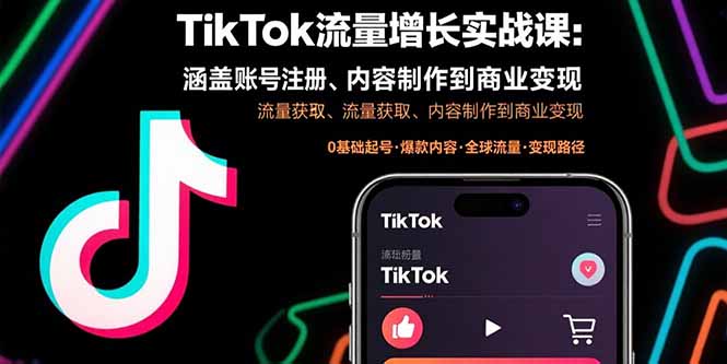 TikTok流量增长实战课：涵盖账号注册、流量获取、内容制作到商业变现-51网创资源