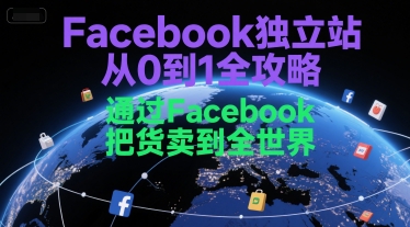 Facebook独立站从0到1全攻略，通过FacebboK把货卖到全世界-51网创资源
