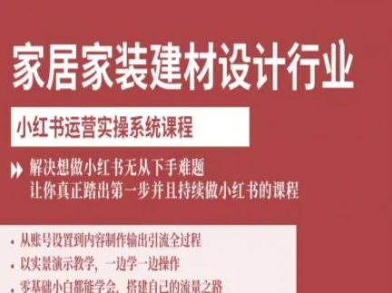 家居家装建材设计行业小红书运营实操系统课程，解决想做小红书无从下手难题让你真正踏出第一步-51网创资源