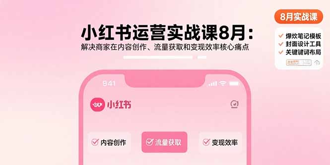 小红书运营实战课8月：解决商家在内容创作、流量获取和变现效率核心痛点-51网创资源