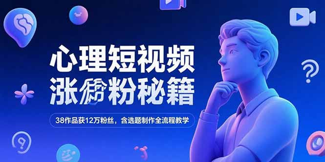 心理短视频涨粉秘籍，38作品获12万粉丝，含选题制作全流程教学-51网创资源