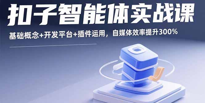 扣子智能体实战课，基础概念+开发平台+插件运用，自媒体效率提升300%-51网创资源