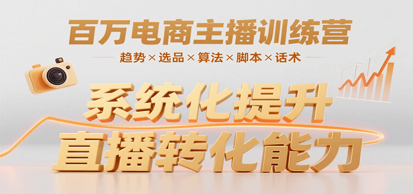 百万电商主播训练营，涵盖趋势/选品/算法/脚本/话术，提升转化能力-51网创资源