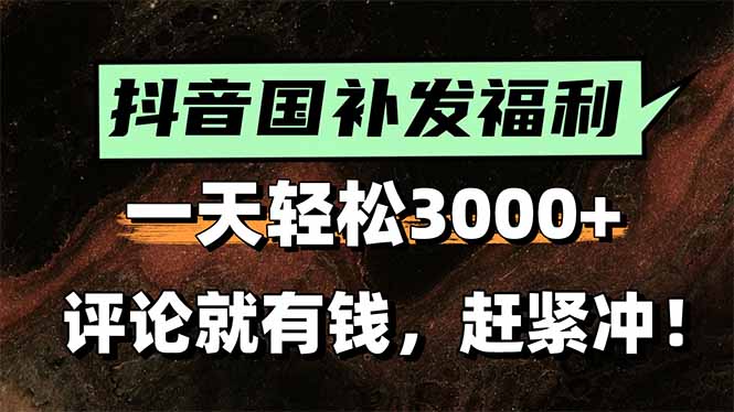 一天轻松3000+,抖音国补福利!评论就有钱,还有额外躺赚!-51网创资源