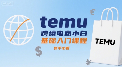 temu跨境电商小白基础入门课程，新手必看-51网创资源
